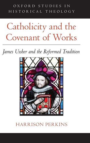 Catholicity and the Covenant of Works: James Ussher and the Reformed Tradition (Oxford Studies in Historical Theology)