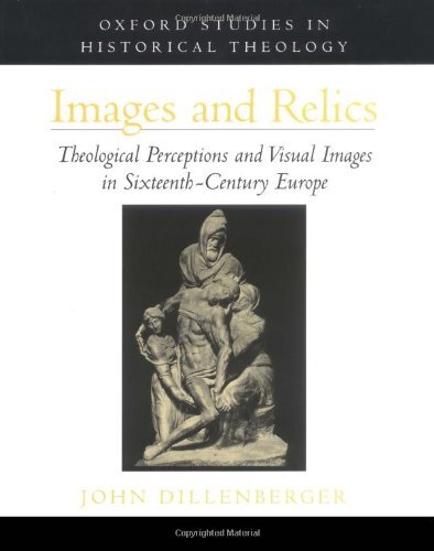 Images and Relics: Theological Perceptions and Visual Images in Sixteenth-Century Europe (Oxford Studies in Historical Theology)