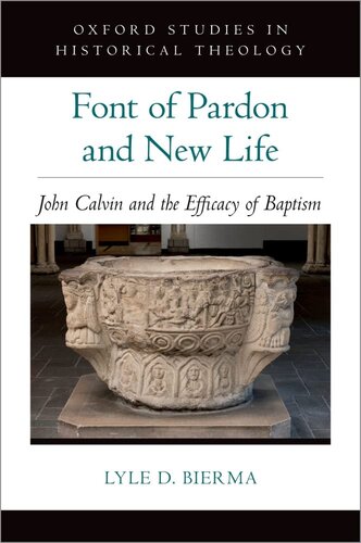 Font of Pardon and New Life: John Calvin and the Efficacy of Baptism (Oxford Studies in Historical Theology)
