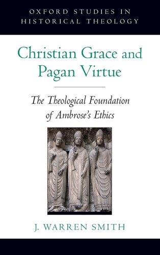 Christian Grace and Pagan Virtue: The Theological Foundation of Ambrose's Ethics (Oxford Studies in Historical Theology)