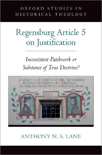 The Regensburg Article 5 on Justification: Inconsistent Patchwork or Substance of True Doctrine? (Oxford Studies in Historical Theology)
