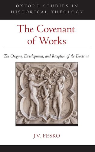 The Covenant of Works: The Origins, Development, and Reception of the Doctrine (Oxford Studies in Historical Theology)