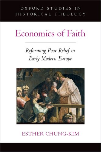 Economics of Faith: Reforming Poverty in Early Modern Europe (OXFORD STU IN HISTORICAL THEOLOGY SERIES)