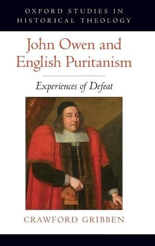 John Owen and English Puritanism: Experiences of Defeat (Oxford Studies in Historical Theology)