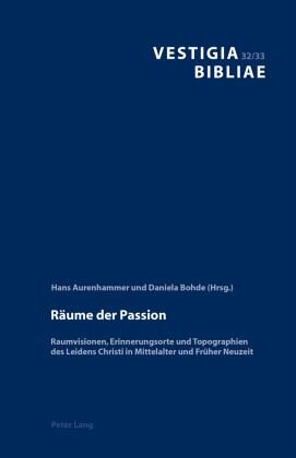 Räume der Passion: Raumvisionen, Erinnerungsorte und Topographien des Leidens Christi in Mittelalter und Früher Neuzeit