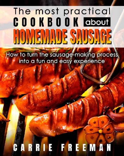 The most practical cookbook about homemade sausage.: How to turn the sausage-making process into a fun and easy experience.
