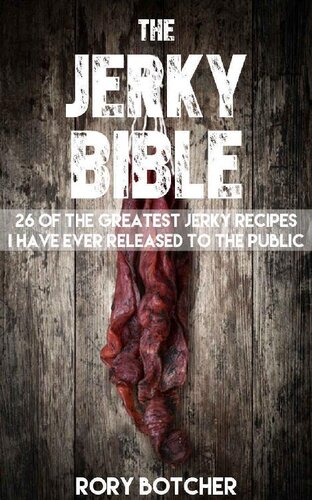 Jerky Bible: 26 Of The Greatest Jerky Recipes I Have Ever Released To The Public (Rory's Meat Kitchen)