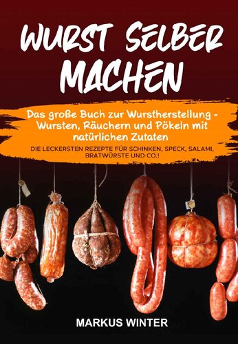 Wurst selber machen: Das große Buch zur Wurstherstellung - Wursten, Räuchern und Pökeln mit natürlichen Zutaten - Die leckersten Rezepte für Schinken, ... Salami, Bratwürste und Co.! (German Edition)