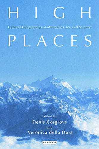High Places: Cultural Geographies of Mountains, Ice and Science (International Library of Human Geography)