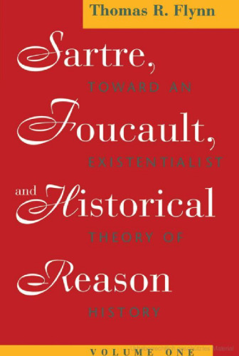 Sartre, Foucault, and Historical Reason, Volume One: Toward an Existentialist Theory of History