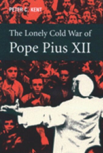 Lonely Cold War of Pope Pius XII: The Roman Catholic Church and the Division of Europe, 1943-1950