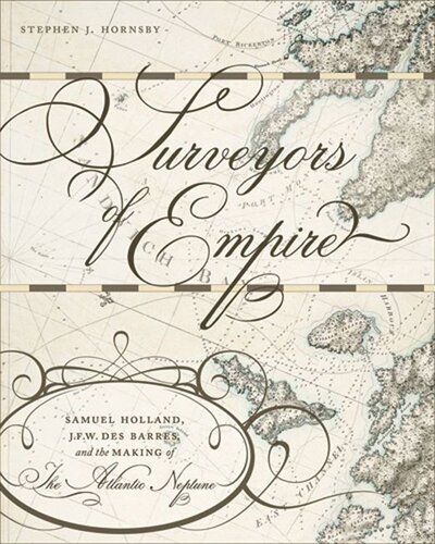 Surveyors of Empire: Samuel Holland, J.F.W. Des Barres, and the Making of The Atlantic Neptune