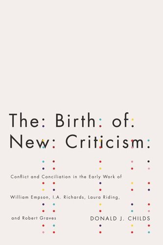The Birth of New Criticism: Conflict and Conciliation in the Early Work of William Empson, I.A. Richards, Robert Graves, and Laura Riding