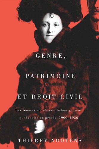 Genre, patrimoine et droit civil: Les femmes mariées de la bourgeoisie québécoise en procès, 1900-1930