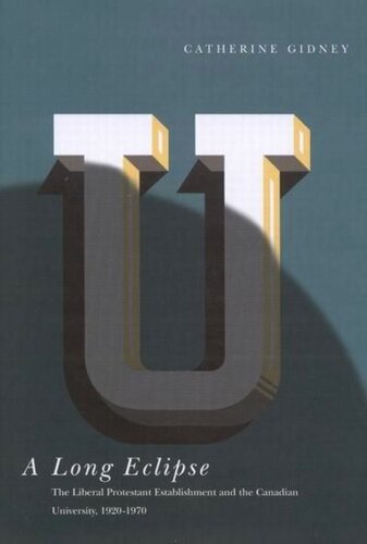 Long Eclipse: The Liberal Protestant Establishment and the Canadian University, 1920-1970