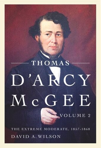 Thomas D'Arcy McGee: The Extreme Moderate, 1857-1868