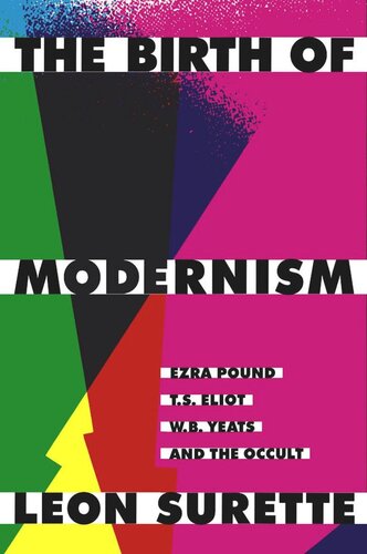 The Birth of Modernism: Ezra Pound, T.S. Eliot, W.B. Yeats, and the Occult