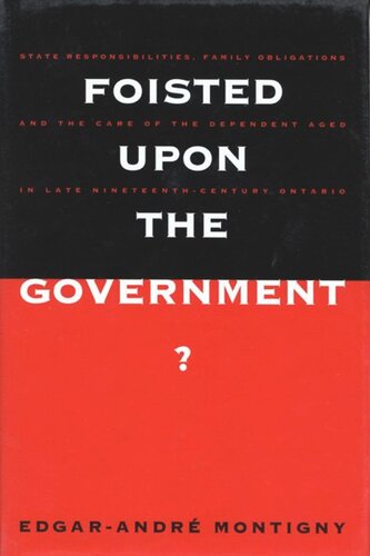 Foisted upon the Government?: State Responsibilities, Family Obligations, & Care of the Dependent Aged in Late 19th-Century Ont.
