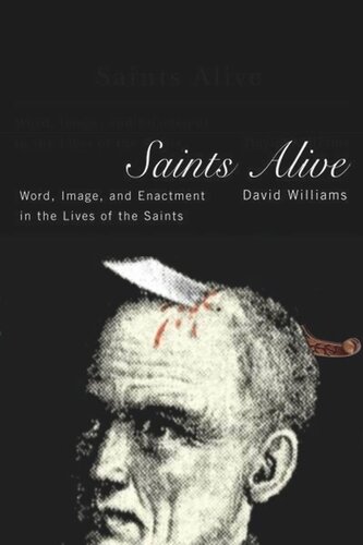 Saints Alive: Word, Image, and Enactment in the Lives of the Saints
