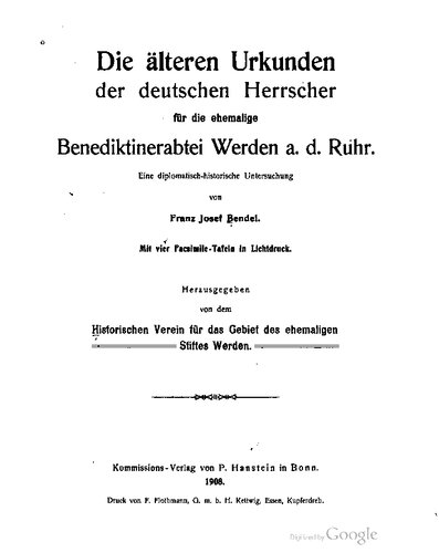 Die älteren Urkunden der deutschen Herrscher für die ehemalige Benediktiner-Abtei Werden a. d. Ruhr. Eine diplomatisch-historische Untersuchung