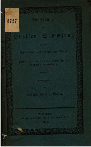 Fortsetzung der Quellen-Sammlung zu dem Öffentlichen Recht des Teutschen Bundes [Deutschen Bundes]. Enthaltend die neuesten Beschlüsse der Bundesversammlung