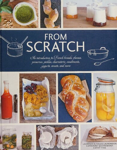 From Scratch: An Introduction to French Breads, Cheeses, Preserves, Pickles, Charcuterie, Condiments, Yogurts, Sweets, and More