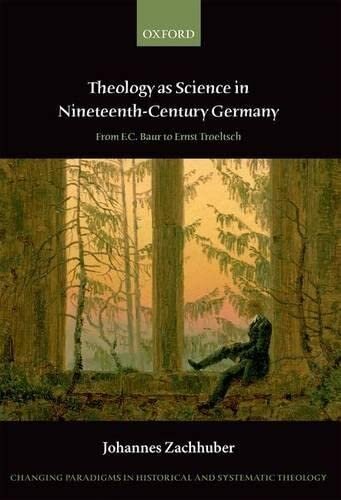 Theology as Science in Nineteenth Century Germany: From F.C. Baur to Ernst Troeltsch (Changing Paradigms in Historical and Systematic Theology)