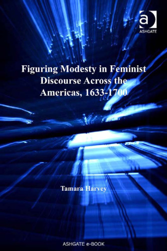 Figuring Modesty in Feminist Discourse Across the Americas, 1633-1700 (Women and Gender in the Early Modern World)