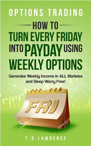 Options Trading: How to Turn Every Friday into Payday Using Weekly Options! Generate Weekly Income in ALL Markets and Sleep Worry-Free!