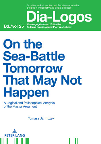 On the Sea Battle Tomorrow That May Not Happen: A Logical and Philosophical Analysis of the Master Argument (DIA-LOGOS Book 25)
