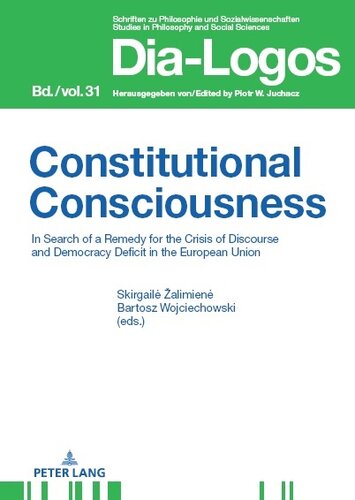 Constitutional Consciousness: In Search of a Remedy for the Crisis of Discourse and Democracy Deficit in the European Union (DIA-LOGOS Book 31)