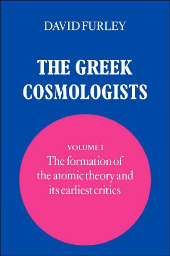 The Greek Cosmologists: Volume 1, The Formation of the Atomic Theory and its Earliest Critics