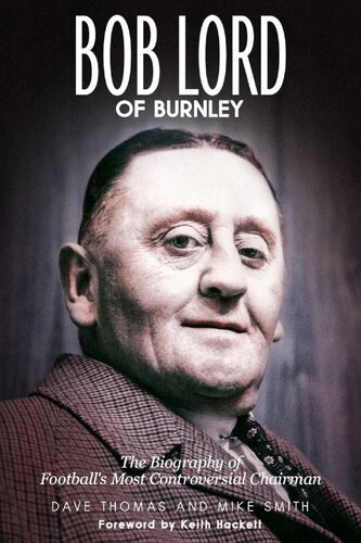 Bob Lord of Burnley: The Biography of Football's Most Controversial Chairman