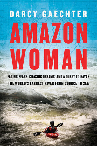 Amazon Woman: Facing Fears, Chasing Dreams, and My Quest to Kayak the Largest River from Source to Sea