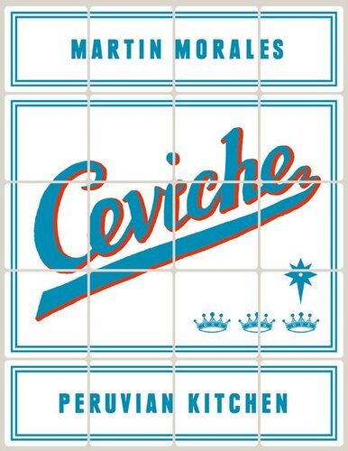 Ceviche: Peruvian Kitchen: Authentic Recipes for Lomo Saltado, Anticuchos, Tiraditos, Alfajores, and Pisco Cocktails