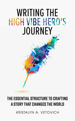 Writing the High-Vibe Hero's Journey: The Essential Structure to Crafting a Story that Changes the World