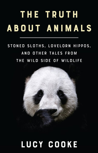 The truth about animals : stoned sloths, lovelorn hippos, and other tales from the wild side of wildlife