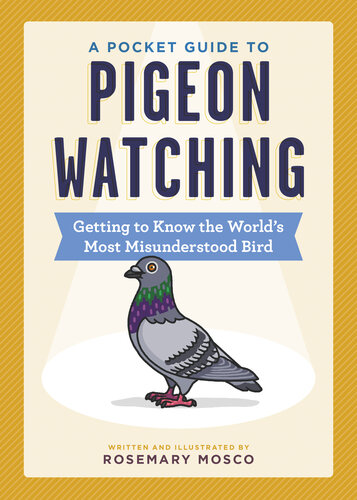 A Pocket Guide to Pigeon Watching Getting to Know the World's Most Misunderstood Bird.