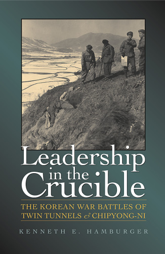 Leadership in the Crucible: The Korean War Battles of Twin Tunnels and Chipyong-Ni (Texas a & M University Military History Series)