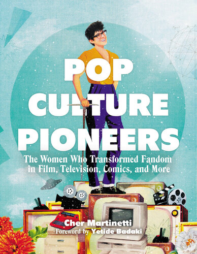 Pop culture pioneers : the women who transformed fandom in film, television, comics, and more