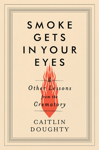 Smoke Gets in Your Eyes: And Other Lessons from the Crematory