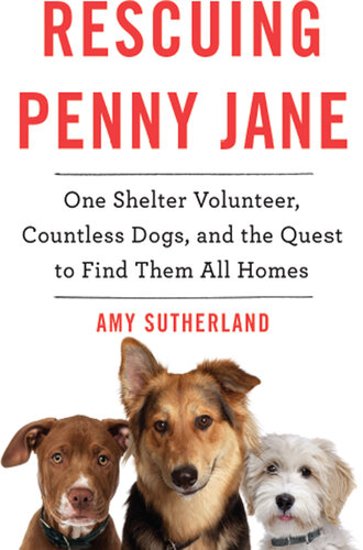 Rescuing Penny Jane: One Shelter Volunteer, Countless Dogs, and the Quest to Find Them All Homes