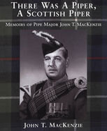 There Was A Piper, A Scottish Piper: Memoirs of Pipe Major John T. MacKenzie