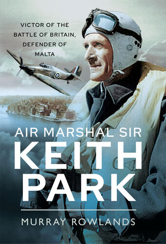 Air Marshal Sir Keith Park : victor of the Battle of Britain, defender of Malta