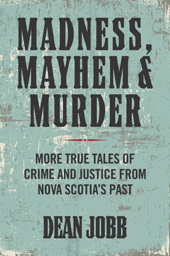 Madness, Mayhem & Murder:  More True Tales of Crime and Justice from Nova Scotia’s Past