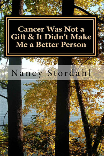 Cancer Was Not a Gift & It Didn't Make Me a Better Person: A memoir about cancer as I know it