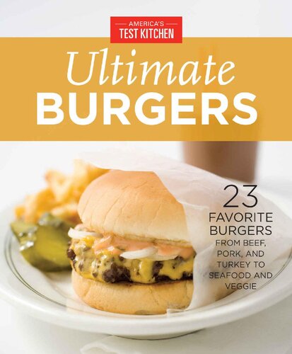 America's Test Kitchen Ultimate Burgers : 23 Favorite Burgers From Beef, Pork, and Turkey to Seafood and Veggie.