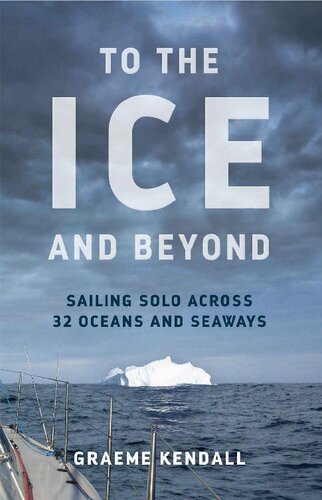 To the ice and beyond : sailing solo across 32 oceans and seaways