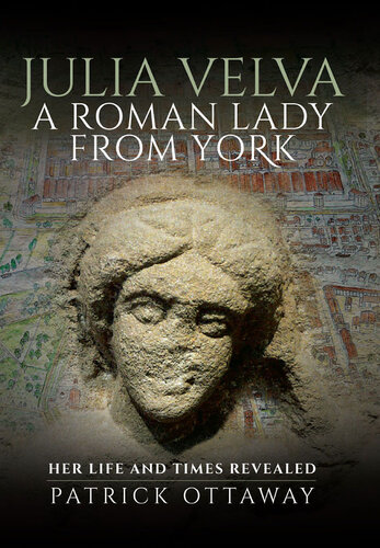 Julia Velva, A Roman Lady from York: Her Life and Times Revealed