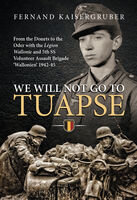 We Will Not Go to Tuapse: From the Donets to the Oder with the Legion Wallonie and 5th SS Volunteer Assault Brigade Wallonien 1942-45